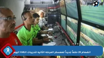 انضمام 20 حكماً جديداً لمعسكر المرحلة الثانية لتدريبات الـVAR اليوم